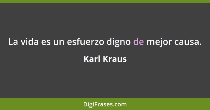 La vida es un esfuerzo digno de mejor causa.... - Karl Kraus