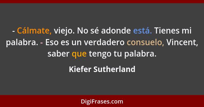 - Cálmate, viejo. No sé adonde está. Tienes mi palabra. - Eso es un verdadero consuelo, Vincent, saber que tengo tu palabra.... - Kiefer Sutherland