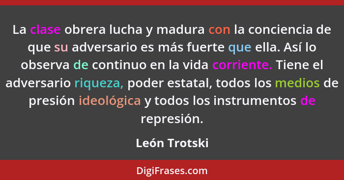 La clase obrera lucha y madura con la conciencia de que su adversario es más fuerte que ella. Así lo observa de continuo en la vida cor... - León Trotski