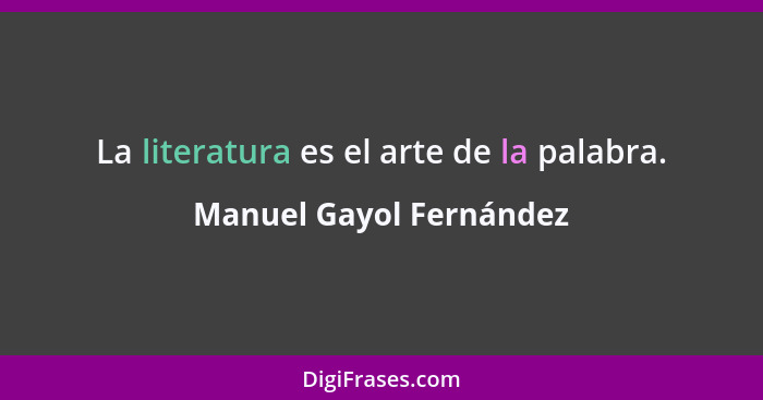 La literatura es el arte de la palabra.... - Manuel Gayol Fernández