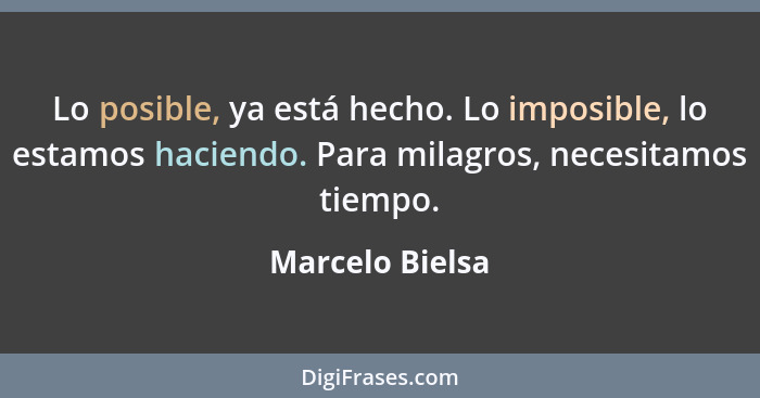 Lo posible, ya está hecho. Lo imposible, lo estamos haciendo. Para milagros, necesitamos tiempo.... - Marcelo Bielsa