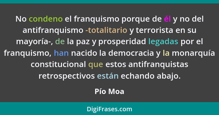 No condeno el franquismo porque de él y no del antifranquismo -totalitario y terrorista en su mayoría-, de la paz y prosperidad legadas por... - Pío Moa