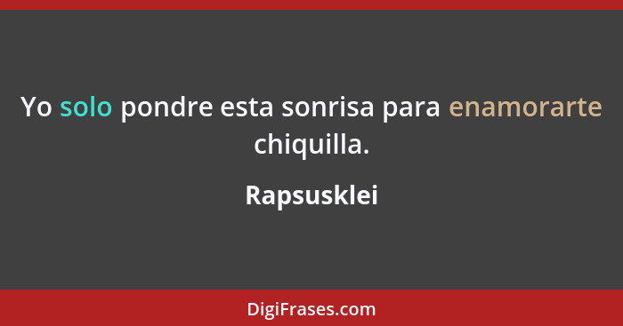 Yo solo pondre esta sonrisa para enamorarte chiquilla.... - Rapsusklei