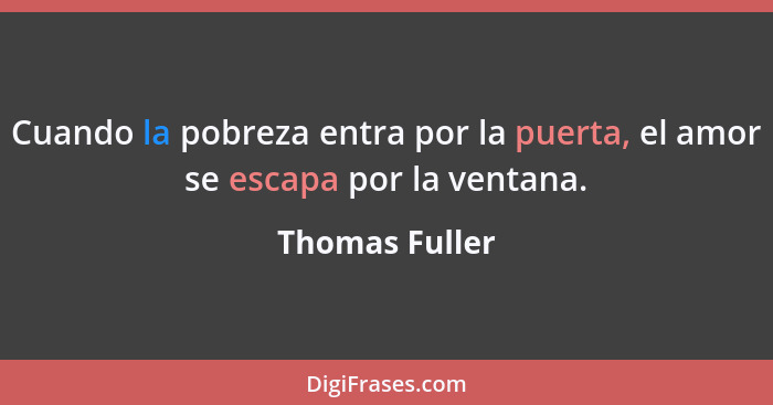 Cuando la pobreza entra por la puerta, el amor se escapa por la ventana.... - Thomas Fuller