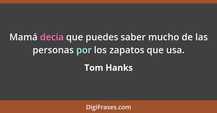 Mamá decia que puedes saber mucho de las personas por los zapatos que usa.... - Tom Hanks