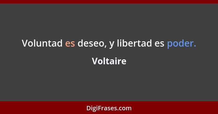 Voluntad es deseo, y libertad es poder.... - Voltaire