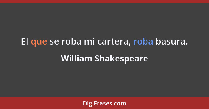 El que se roba mi cartera, roba basura.... - William Shakespeare