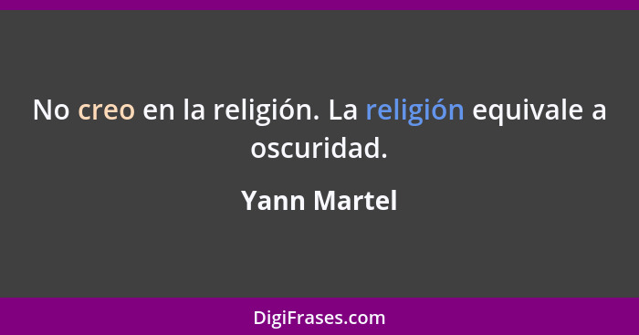 No creo en la religión. La religión equivale a oscuridad.... - Yann Martel