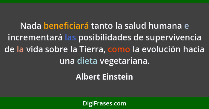 Nada beneficiará tanto la salud humana e incrementará las posibilidades de supervivencia de la vida sobre la Tierra, como la evoluci... - Albert Einstein
