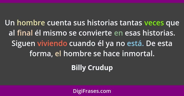 Un hombre cuenta sus historias tantas veces que al final él mismo se convierte en esas historias. Siguen viviendo cuando él ya no está.... - Billy Crudup