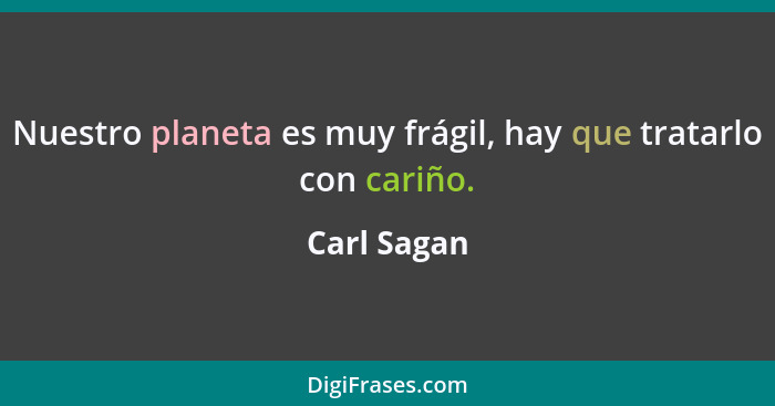 Nuestro planeta es muy frágil, hay que tratarlo con cariño.... - Carl Sagan