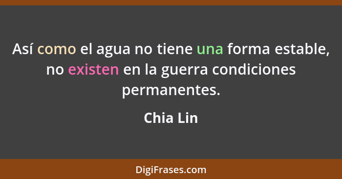 Así como el agua no tiene una forma estable, no existen en la guerra condiciones permanentes.... - Chia Lin