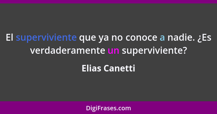 El superviviente que ya no conoce a nadie. ¿Es verdaderamente un superviviente?... - Elias Canetti