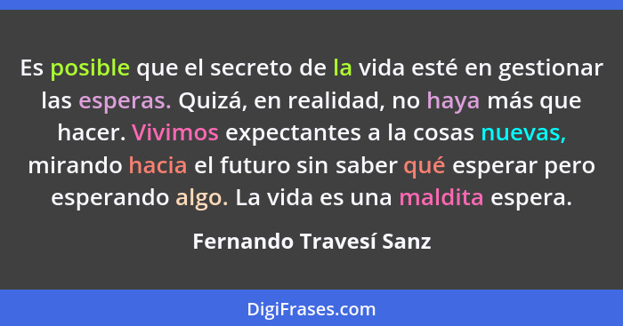 Es posible que el secreto de la vida esté en gestionar las esperas. Quizá, en realidad, no haya más que hacer. Vivimos expecta... - Fernando Travesí Sanz