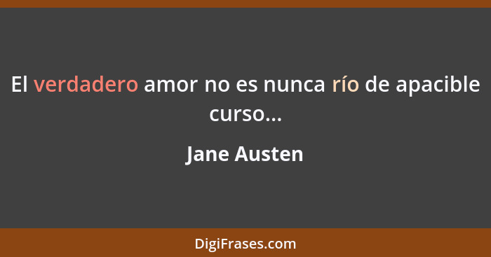 El verdadero amor no es nunca río de apacible curso...... - Jane Austen