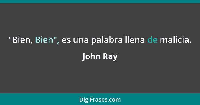 "Bien, Bien", es una palabra llena de malicia.... - John Ray