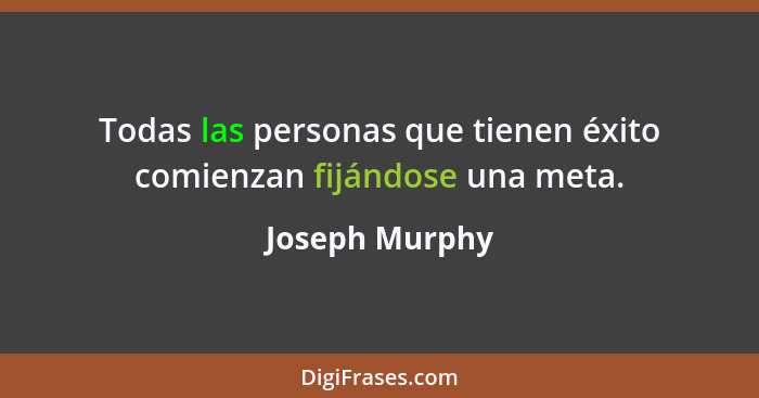 Todas las personas que tienen éxito comienzan fijándose una meta.... - Joseph Murphy