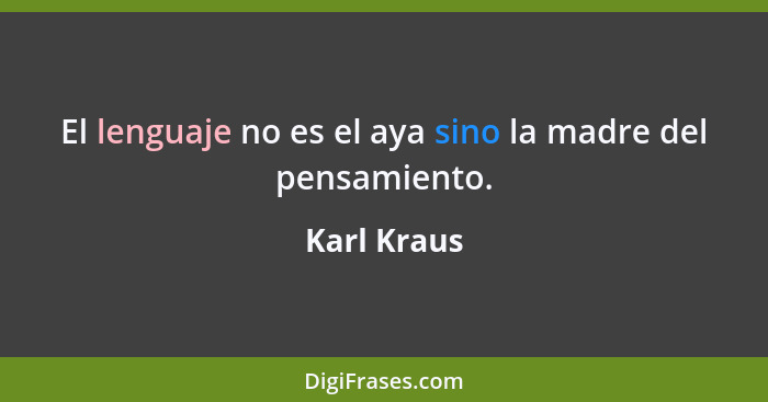 El lenguaje no es el aya sino la madre del pensamiento.... - Karl Kraus