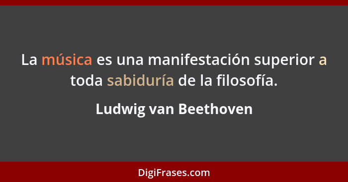 La música es una manifestación superior a toda sabiduría de la filosofía.... - Ludwig van Beethoven
