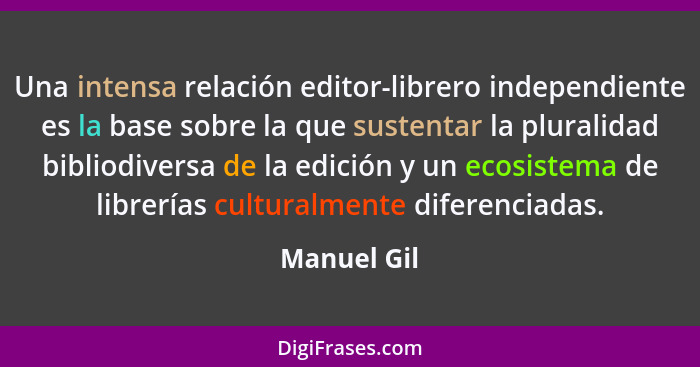 Una intensa relación editor-librero independiente es la base sobre la que sustentar la pluralidad bibliodiversa de la edición y un ecosis... - Manuel Gil