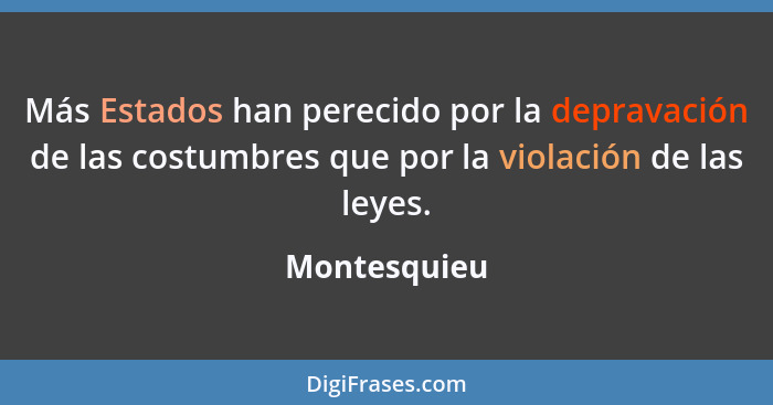 Más Estados han perecido por la depravación de las costumbres que por la violación de las leyes.... - Montesquieu