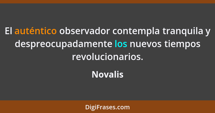 El auténtico observador contempla tranquila y despreocupadamente los nuevos tiempos revolucionarios.... - Novalis