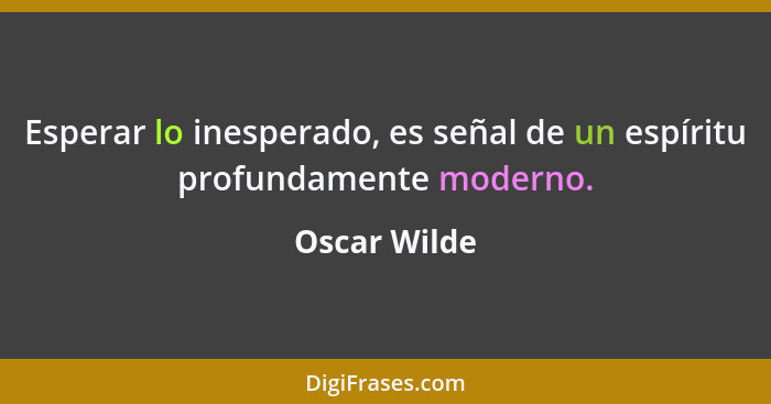 Esperar lo inesperado, es señal de un espíritu profundamente moderno.... - Oscar Wilde