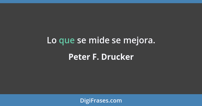 Lo que se mide se mejora.... - Peter F. Drucker