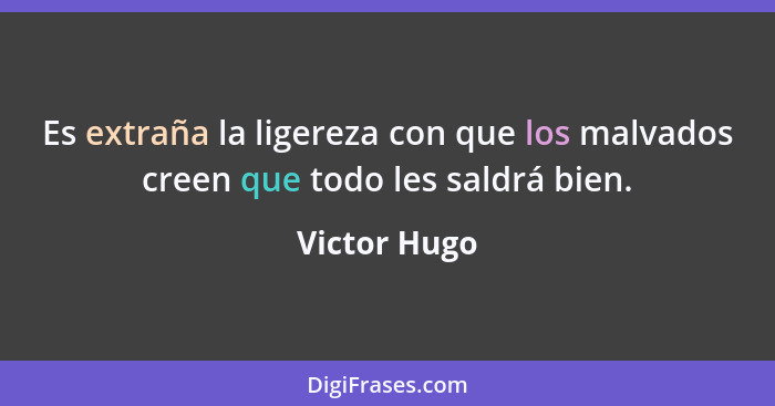 Es extraña la ligereza con que los malvados creen que todo les saldrá bien.... - Victor Hugo