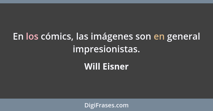 En los cómics, las imágenes son en general impresionistas.... - Will Eisner