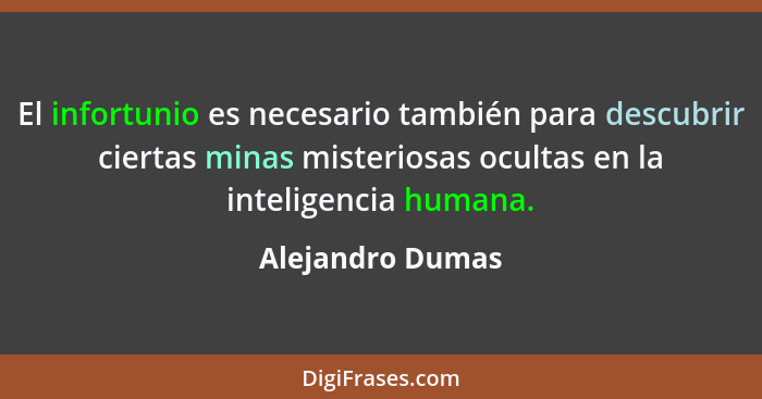 El infortunio es necesario también para descubrir ciertas minas misteriosas ocultas en la inteligencia humana.... - Alejandro Dumas