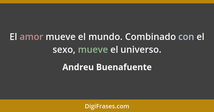 El amor mueve el mundo. Combinado con el sexo, mueve el universo.... - Andreu Buenafuente