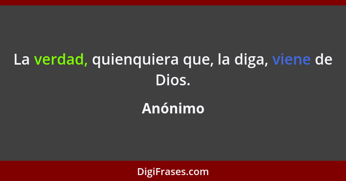 La verdad, quienquiera que, la diga, viene de Dios.... - Anónimo