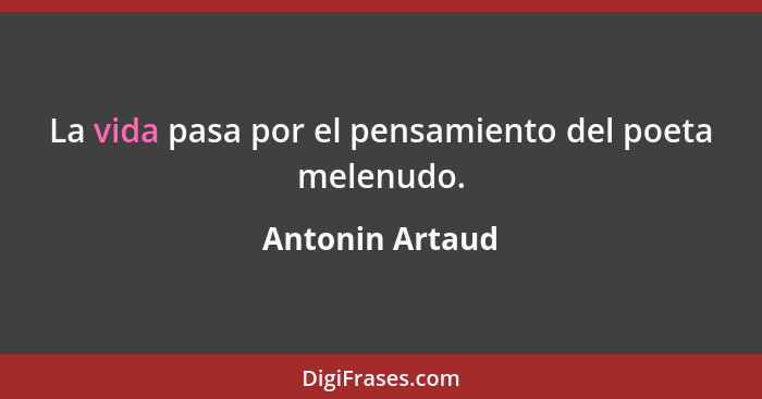 La vida pasa por el pensamiento del poeta melenudo.... - Antonin Artaud