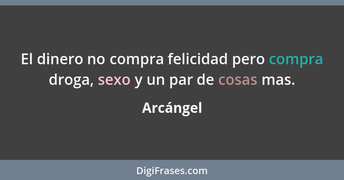 El dinero no compra felicidad pero compra droga, sexo y un par de cosas mas.... - Arcángel