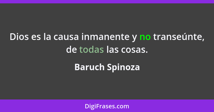 Dios es la causa inmanente y no transeúnte, de todas las cosas.... - Baruch Spinoza