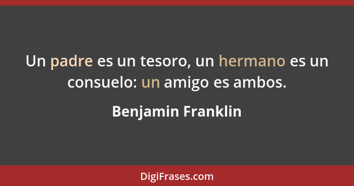 Un padre es un tesoro, un hermano es un consuelo: un amigo es ambos.... - Benjamin Franklin