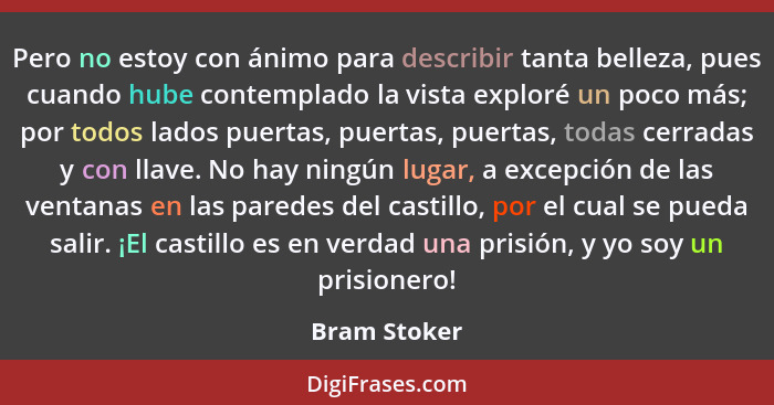 Pero no estoy con ánimo para describir tanta belleza, pues cuando hube contemplado la vista exploré un poco más; por todos lados puertas... - Bram Stoker