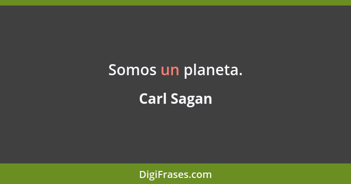 Somos un planeta.... - Carl Sagan