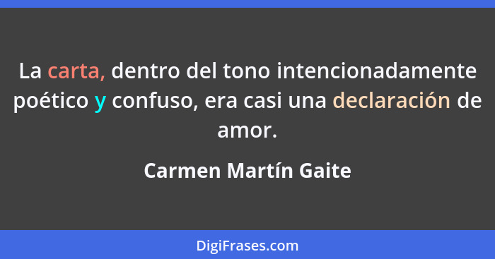 La carta, dentro del tono intencionadamente poético y confuso, era casi una declaración de amor.... - Carmen Martín Gaite