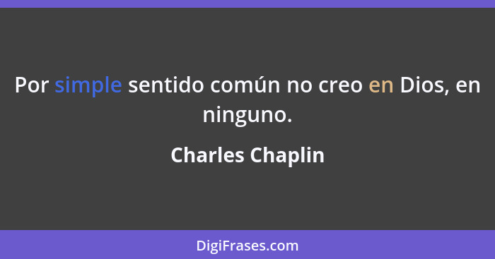 Por simple sentido común no creo en Dios, en ninguno.... - Charles Chaplin