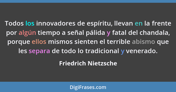 Todos los innovadores de espíritu, llevan en la frente por algún tiempo a señal pálida y fatal del chandala, porque ellos mismos... - Friedrich Nietzsche