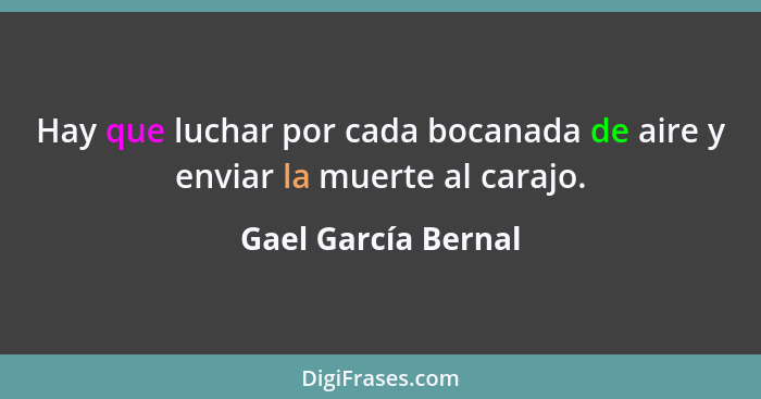 Hay que luchar por cada bocanada de aire y enviar la muerte al carajo.... - Gael García Bernal