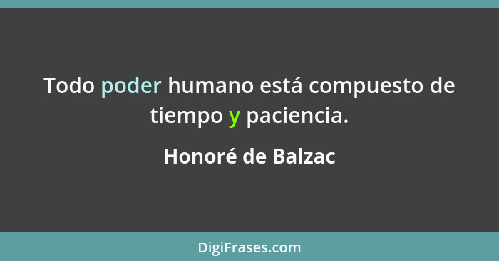 Todo poder humano está compuesto de tiempo y paciencia.... - Honoré de Balzac