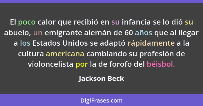 El poco calor que recibió en su infancia se lo dió su abuelo, un emigrante alemán de 60 años que al llegar a los Estados Unidos se adap... - Jackson Beck
