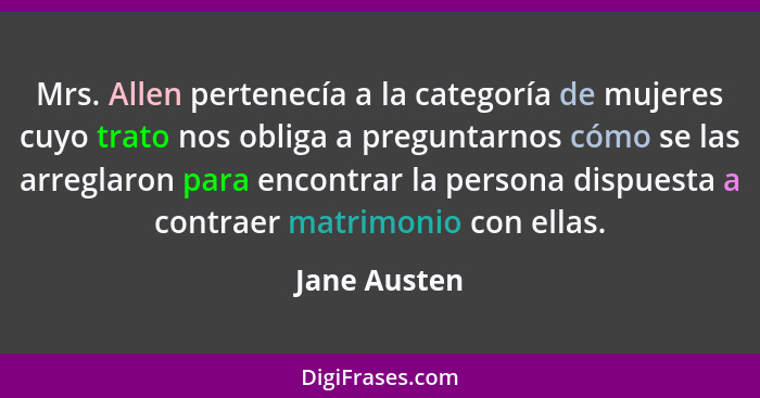 Mrs. Allen pertenecía a la categoría de mujeres cuyo trato nos obliga a preguntarnos cómo se las arreglaron para encontrar la persona di... - Jane Austen