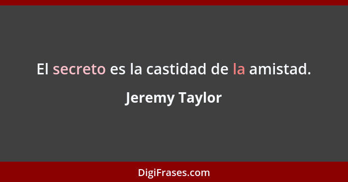 El secreto es la castidad de la amistad.... - Jeremy Taylor