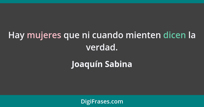 Hay mujeres que ni cuando mienten dicen la verdad.... - Joaquín Sabina