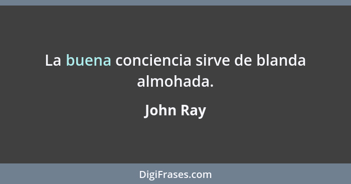 La buena conciencia sirve de blanda almohada.... - John Ray