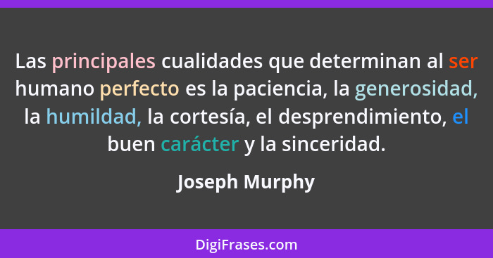 Las principales cualidades que determinan al ser humano perfecto es la paciencia, la generosidad, la humildad, la cortesía, el despren... - Joseph Murphy